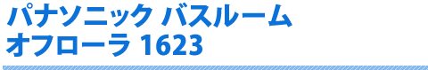 パナソニック バスルーム オフローラ 1623 AR