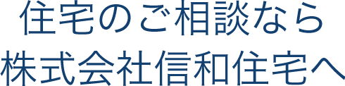 住宅のご相談なら株式会社信和住宅へ