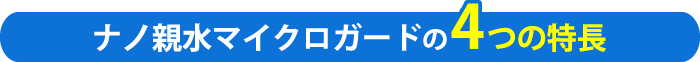 ナノ親水マイクロガードの4つの特長